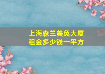 上海森兰美奂大厦租金多少钱一平方