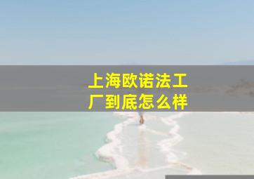 上海欧诺法工厂到底怎么样