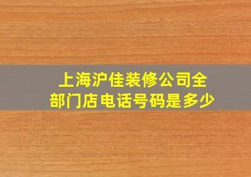 上海沪佳装修公司全部门店电话号码是多少