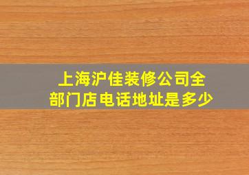 上海沪佳装修公司全部门店电话地址是多少