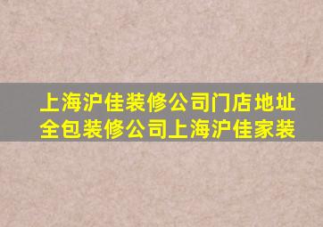 上海沪佳装修公司门店地址全包装修公司上海沪佳家装