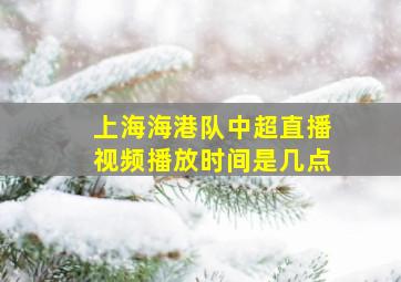 上海海港队中超直播视频播放时间是几点