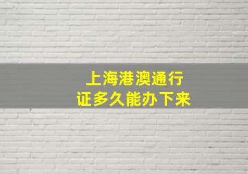 上海港澳通行证多久能办下来