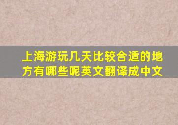 上海游玩几天比较合适的地方有哪些呢英文翻译成中文