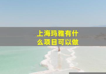 上海玛雅有什么项目可以做