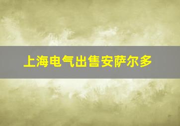 上海电气出售安萨尔多