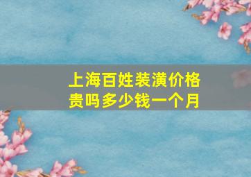 上海百姓装潢价格贵吗多少钱一个月