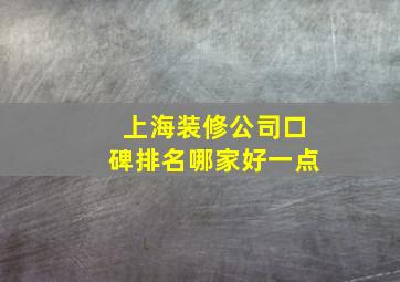 上海装修公司口碑排名哪家好一点