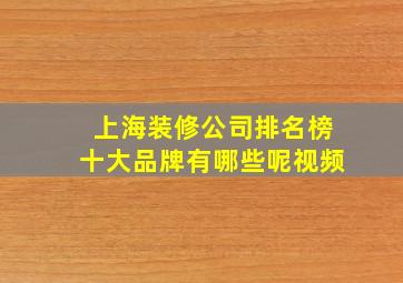 上海装修公司排名榜十大品牌有哪些呢视频