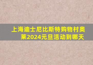 上海迪士尼比斯特购物村奥莱2024元旦活动到哪天