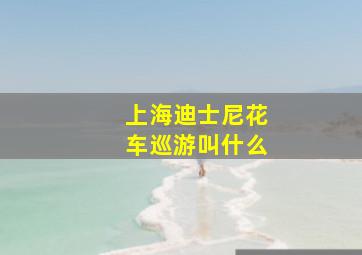 上海迪士尼花车巡游叫什么