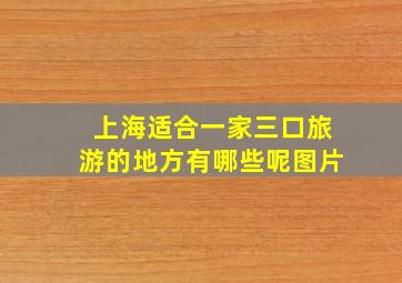 上海适合一家三口旅游的地方有哪些呢图片