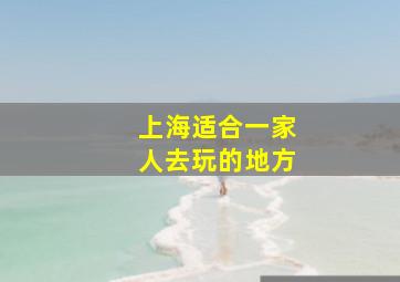 上海适合一家人去玩的地方