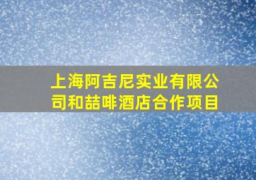 上海阿吉尼实业有限公司和喆啡酒店合作项目