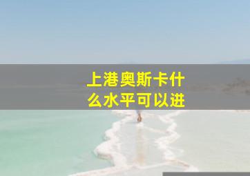 上港奥斯卡什么水平可以进