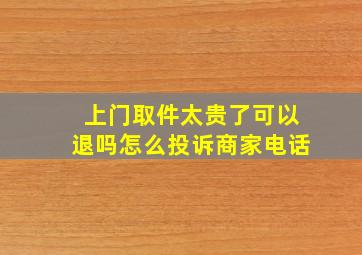 上门取件太贵了可以退吗怎么投诉商家电话