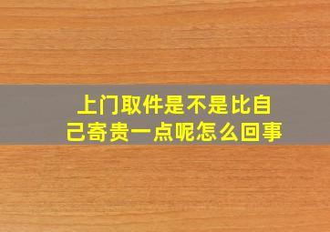 上门取件是不是比自己寄贵一点呢怎么回事