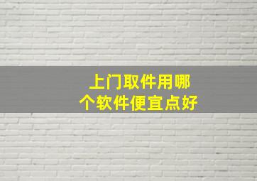 上门取件用哪个软件便宜点好