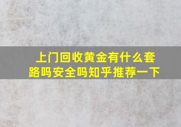 上门回收黄金有什么套路吗安全吗知乎推荐一下