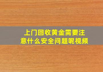 上门回收黄金需要注意什么安全问题呢视频