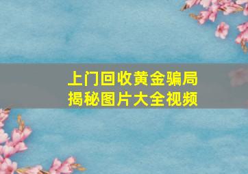 上门回收黄金骗局揭秘图片大全视频