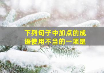 下列句子中加点的成语使用不当的一项是