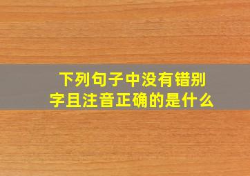 下列句子中没有错别字且注音正确的是什么