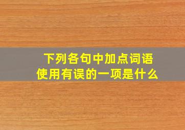 下列各句中加点词语使用有误的一项是什么