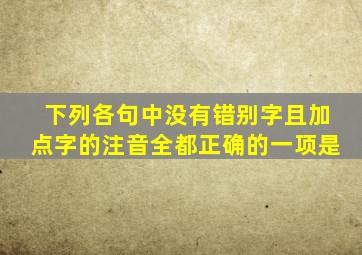 下列各句中没有错别字且加点字的注音全都正确的一项是