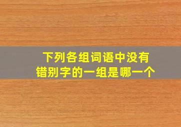 下列各组词语中没有错别字的一组是哪一个