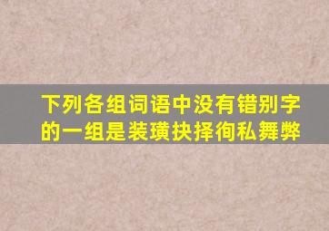 下列各组词语中没有错别字的一组是装璜抉择徇私舞弊