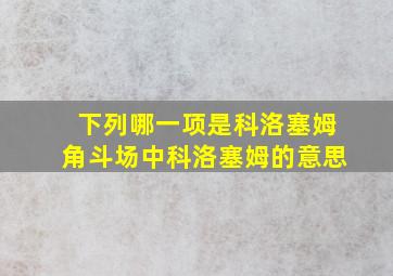 下列哪一项是科洛塞姆角斗场中科洛塞姆的意思