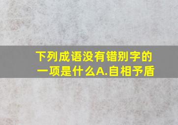 下列成语没有错别字的一项是什么A.自相予盾