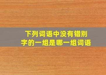 下列词语中没有错别字的一组是哪一组词语