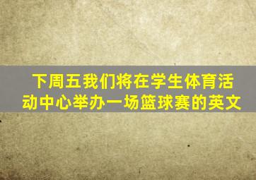 下周五我们将在学生体育活动中心举办一场篮球赛的英文