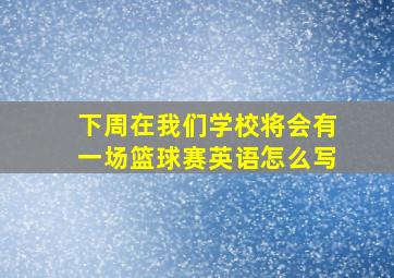 下周在我们学校将会有一场篮球赛英语怎么写