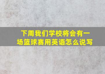 下周我们学校将会有一场篮球赛用英语怎么说写