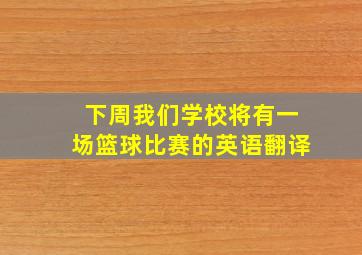 下周我们学校将有一场篮球比赛的英语翻译