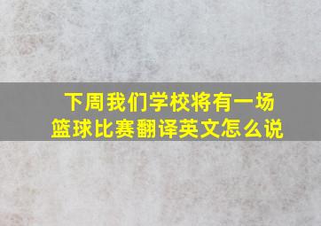 下周我们学校将有一场篮球比赛翻译英文怎么说