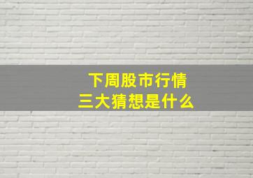 下周股市行情三大猜想是什么