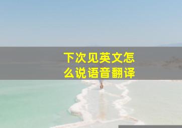 下次见英文怎么说语音翻译