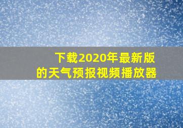 下载2020年最新版的天气预报视频播放器