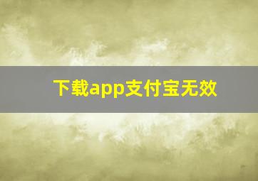 下载app支付宝无效