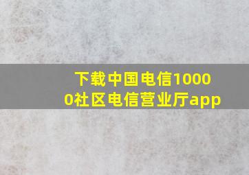 下载中国电信10000社区电信营业厅app