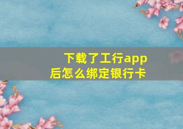 下载了工行app后怎么绑定银行卡