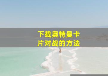 下载奥特曼卡片对战的方法