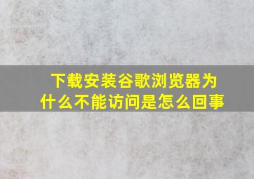 下载安装谷歌浏览器为什么不能访问是怎么回事