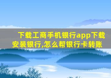 下载工商手机银行app下载安装银行,怎么帮银行卡转账