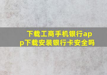 下载工商手机银行app下载安装银行卡安全吗