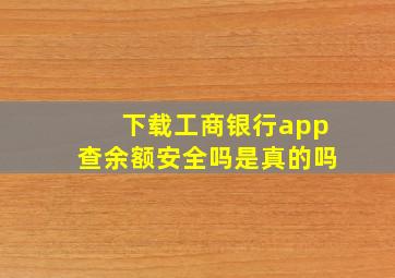 下载工商银行app查余额安全吗是真的吗